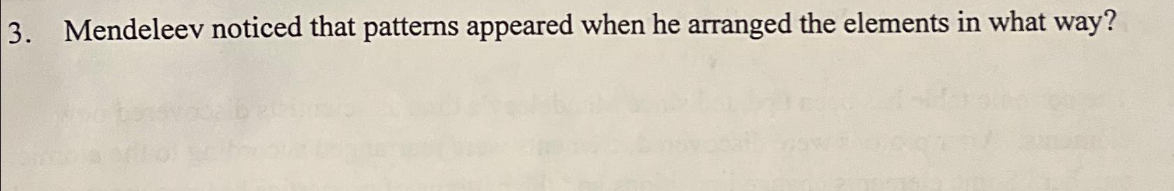  Mendeleev noticed that patterns appeared when he arranged the elements in
