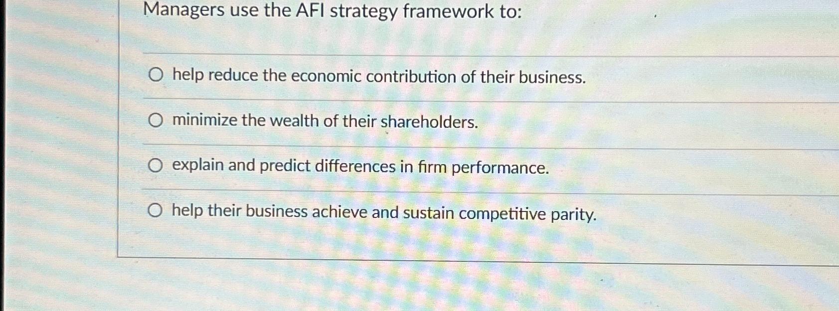  Managers use the AFI strategy framework to: help reduce the economic
