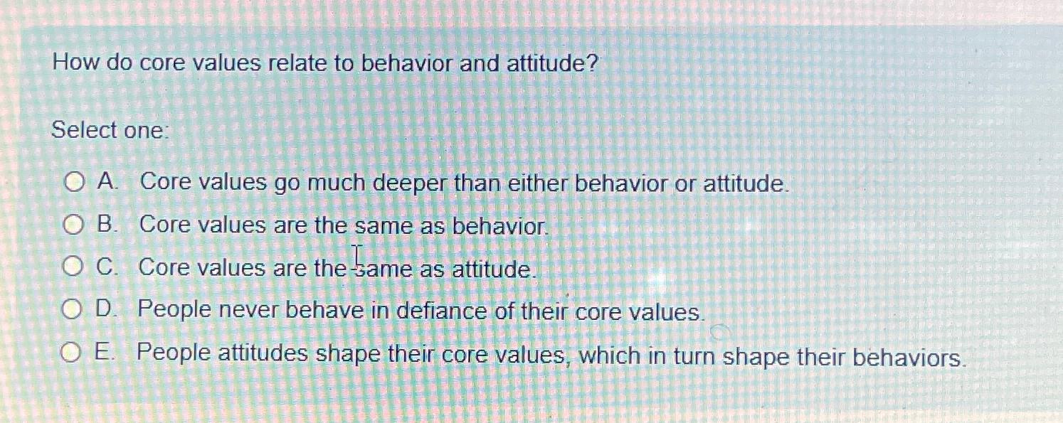  How do core values relate to behavior and attitude? Select one: