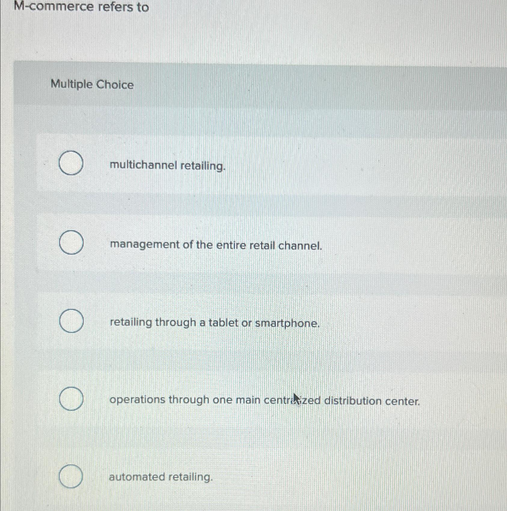 M-commerce refers to Multiple Choice multichannel retailing. management of the entire