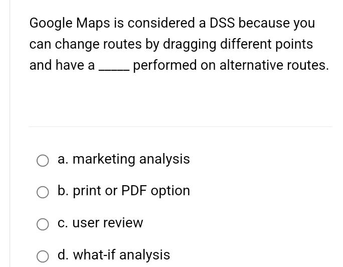  Google Maps is considered a DSS because you can change routes