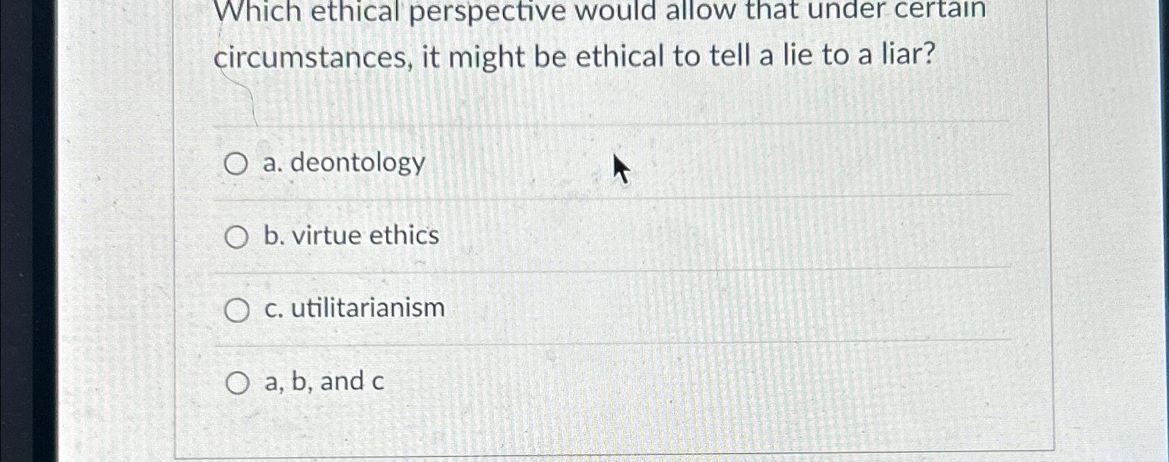  Which ethical perspective would allow that under certain circumstances, it might