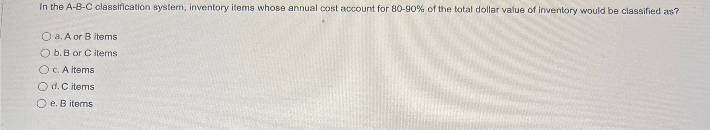  In the A-B-C classification system, inventory items whose annual cost account