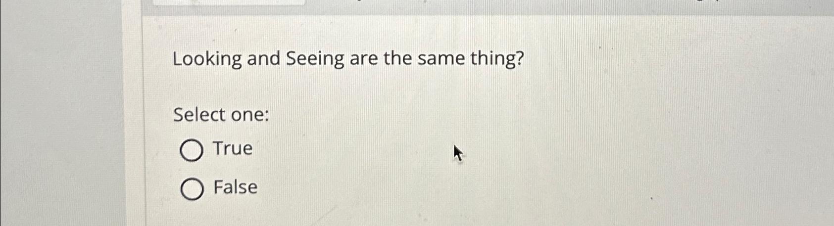  Looking and Seeing are the same thing? Select one: True False