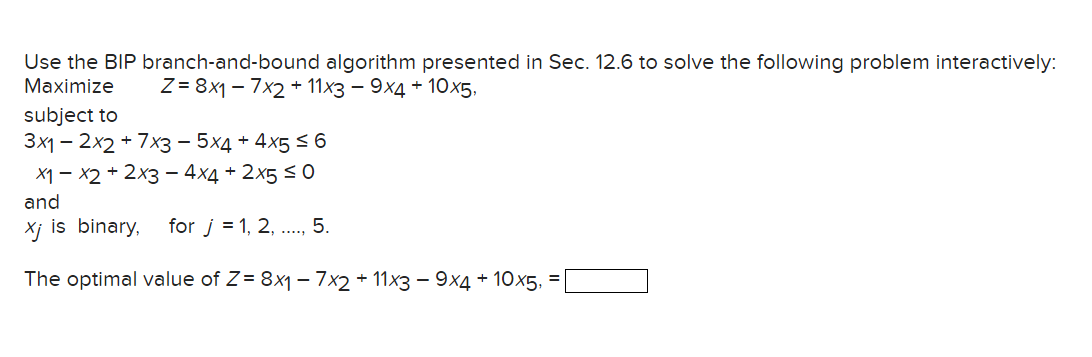  Use the BIP branch-and-bound algorithm presented in Sec. 12.6 to solve