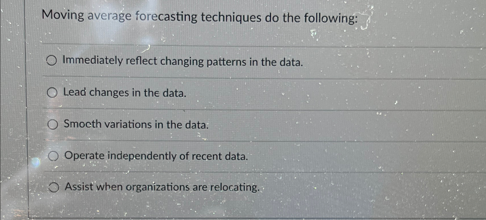  Moving average forecasting techniques do the following: Immediately reflect changing patterns