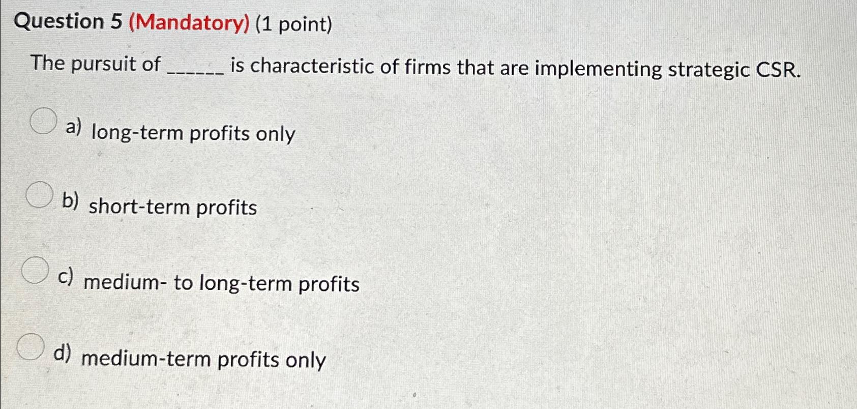  Question 5(Mandatory)(1 point) The pursuit of is characteristic of firms that