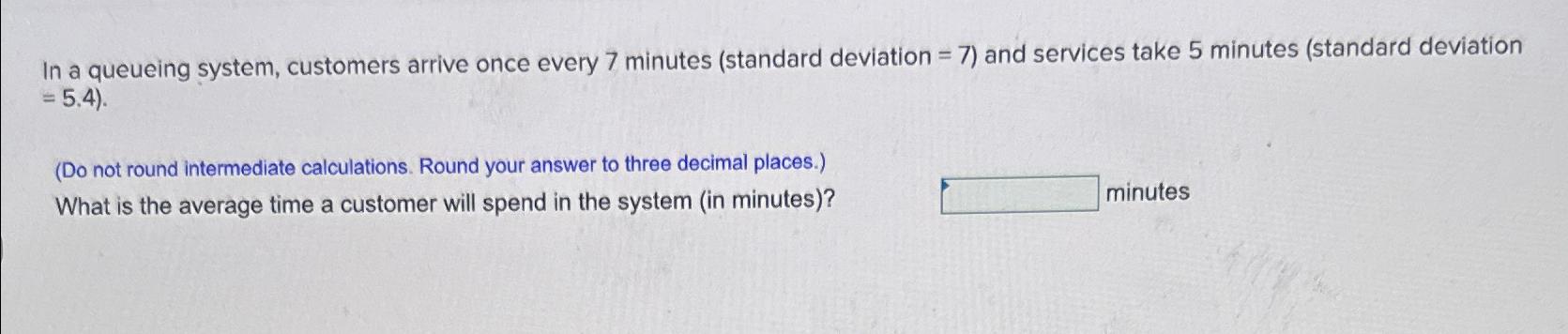  In a queueing system, customers arrive once every 7 minutes (standard