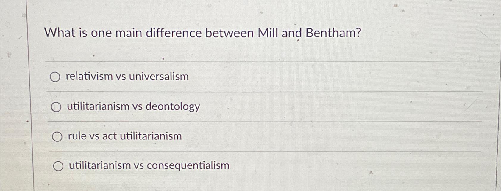  What is one main difference between Mill and Bentham? relativism vs