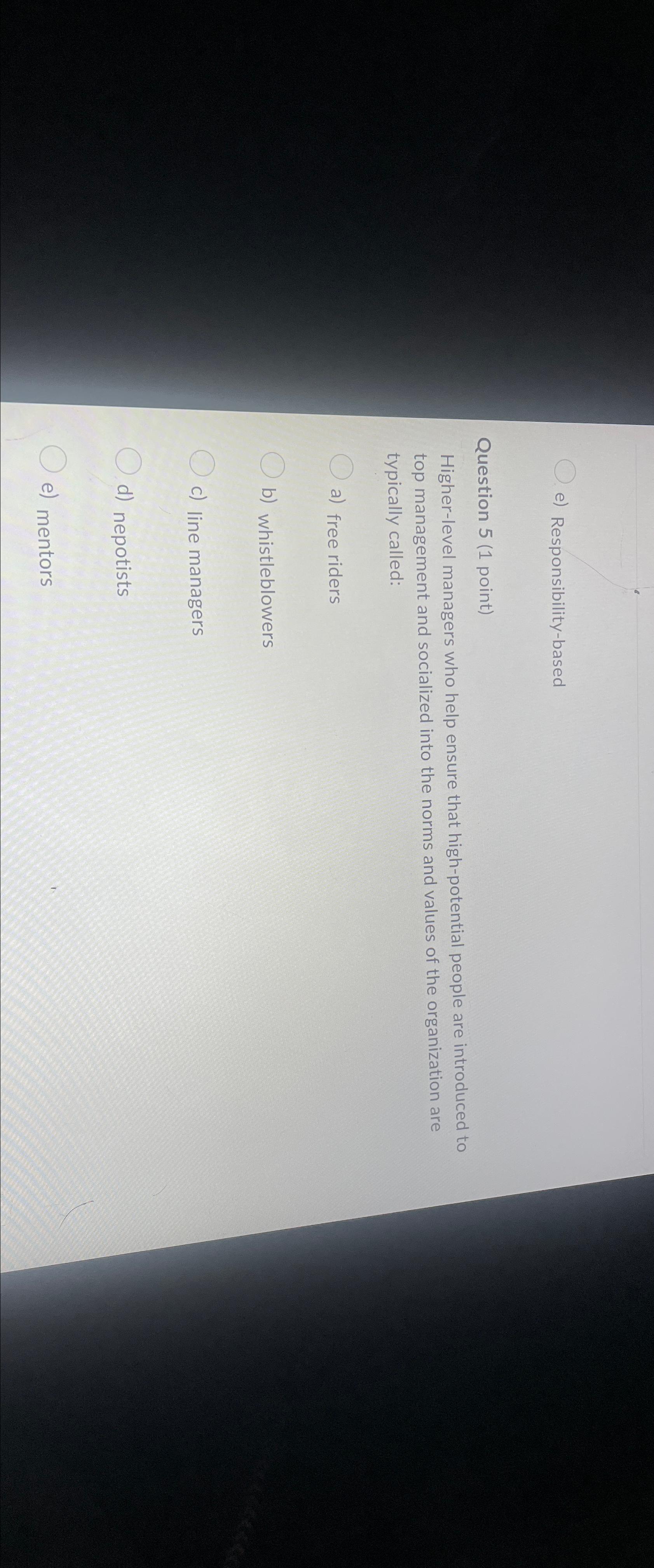  e) Responsibility-based Question 5(1 point) Higher-level managers who help ensure that