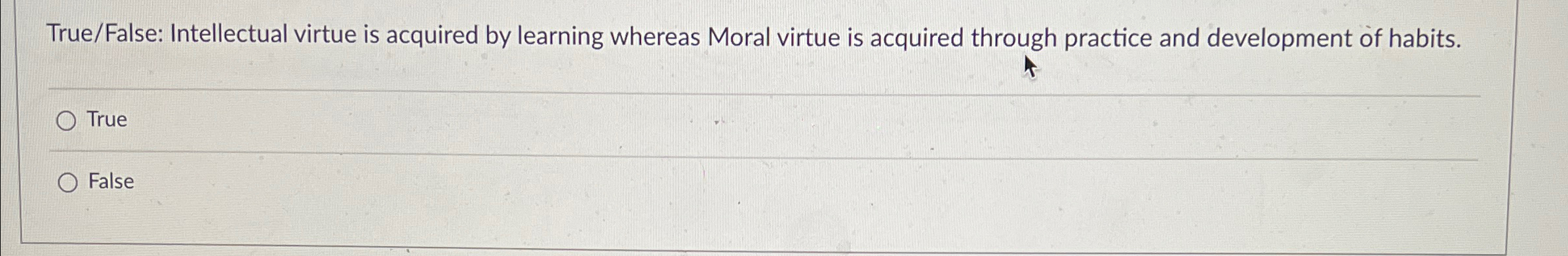  True/False: Intellectual virtue is acquired by learning whereas Moral virtue is