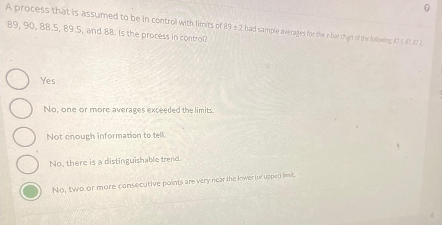  89,90,88.5,89.5, and 88. is the process in control? 0 Yes No,