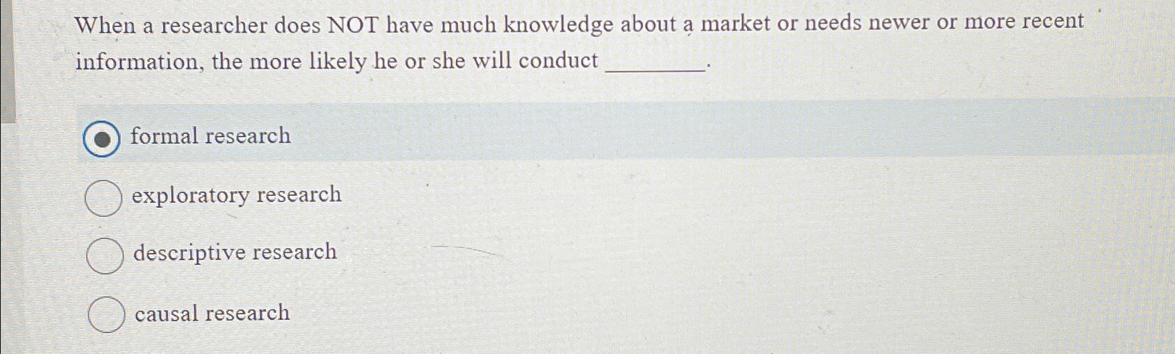  When a researcher does NOT have much knowledge about a market