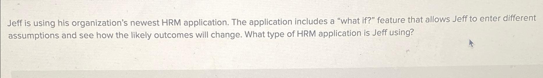  Jeff is using his organization's newest HRM application. The application includes