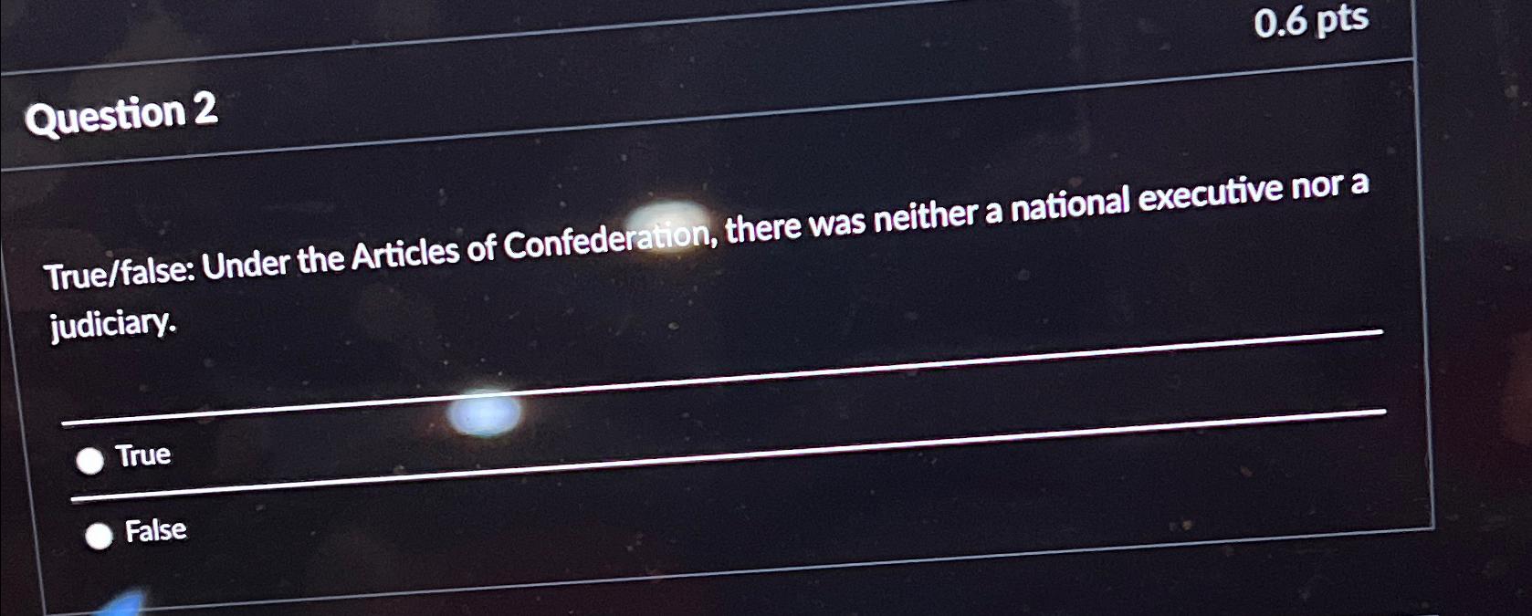  0.6pts Question 2 True/false: Under the Articles of Confederation, there was