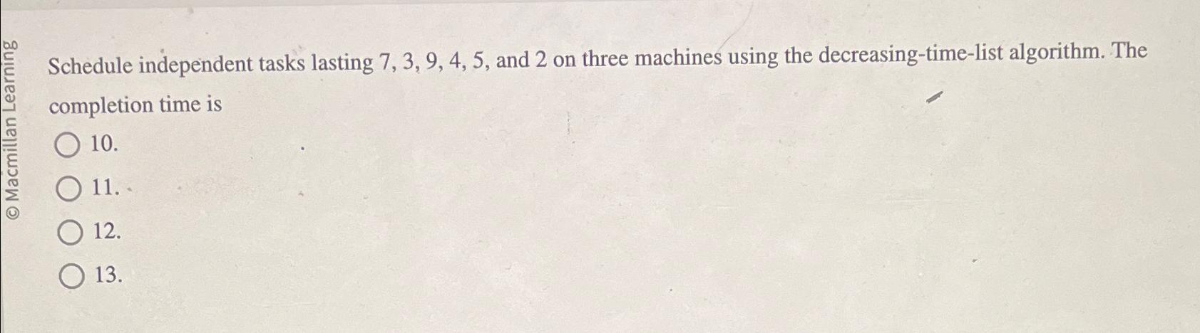  Schedule independent tasks lasting 7,3,9,4,5, and 2 on three machines using