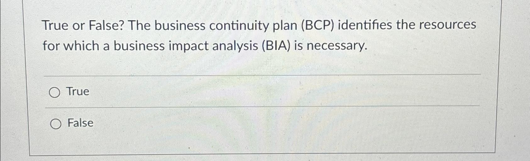  True or False? The business continuity plan (BCP) identifies the resources