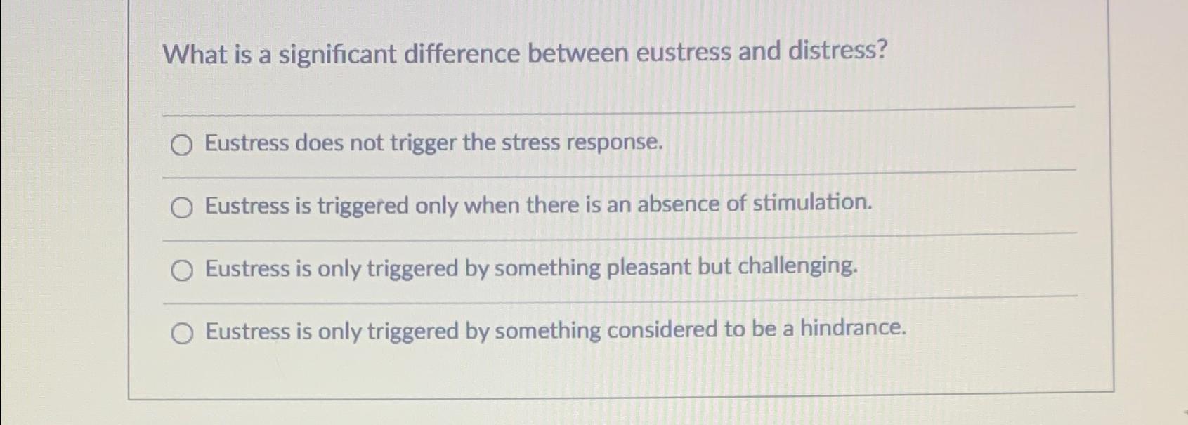 What is a significant difference between eustress and distress? Eustress does