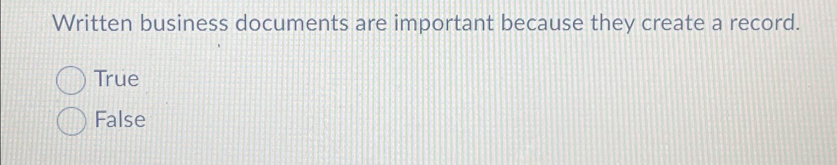  Written business documents are important because they create a record. True