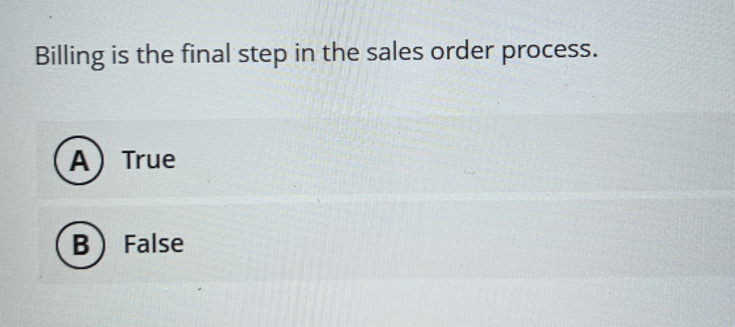  Billing is the final step in the sales order process. True