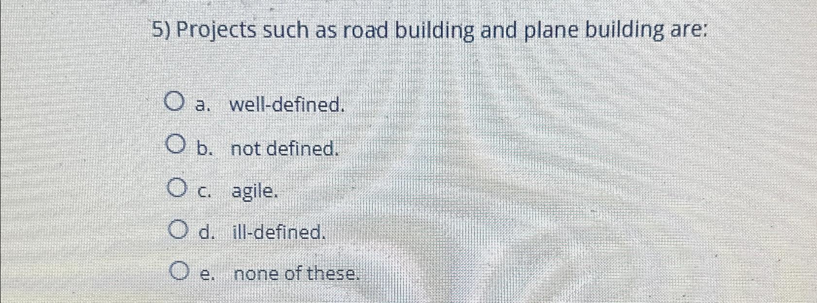  Projects such as road building and plane building are: a. well-defined.