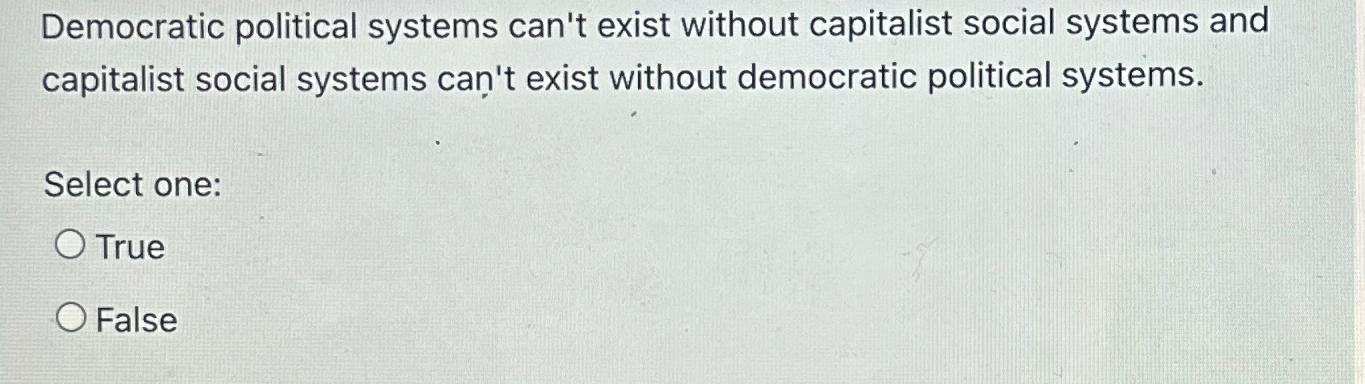 Democratic political systems can't exist without capitalist social systems and capitalist