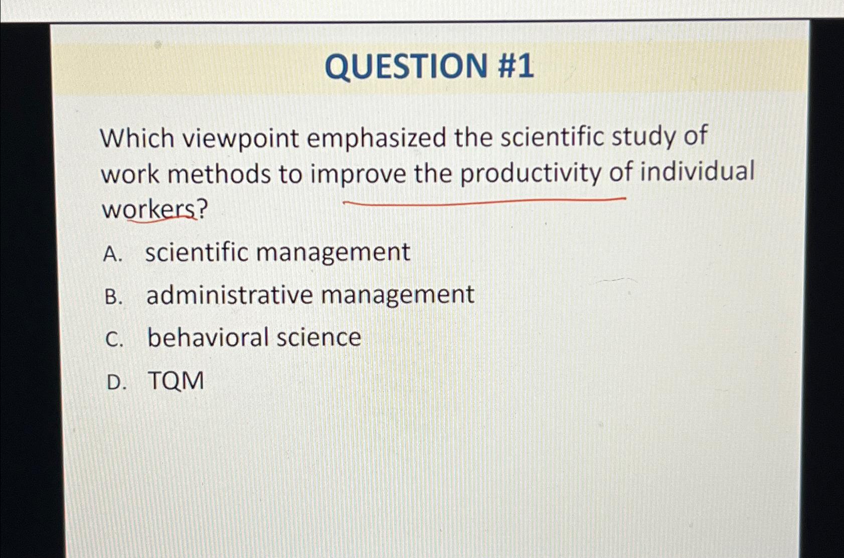  QUESTION #1 Which viewpoint emphasized the scientific study of work methods