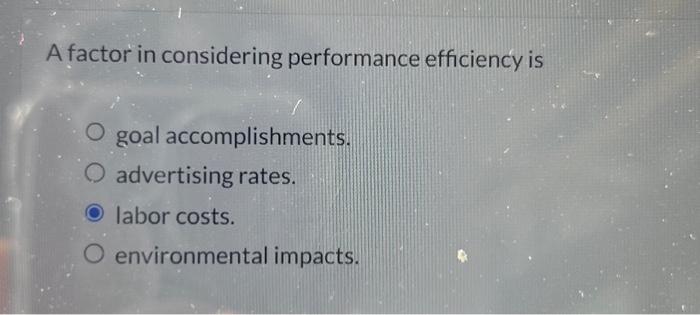  A factor in considering performance efficiency is O goal accomplishments. advertising