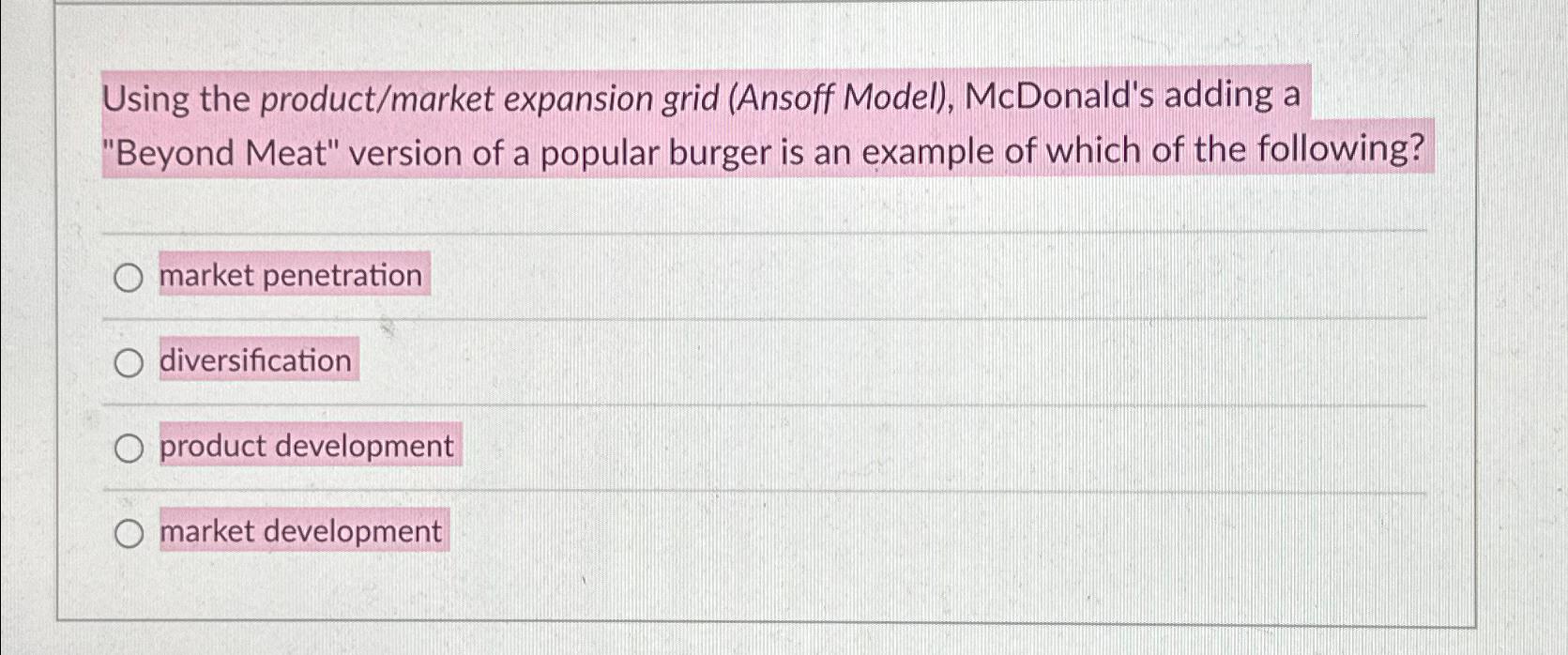 Using the product/market expansion grid (Ansoff Model), McDonald's adding a "Beyond