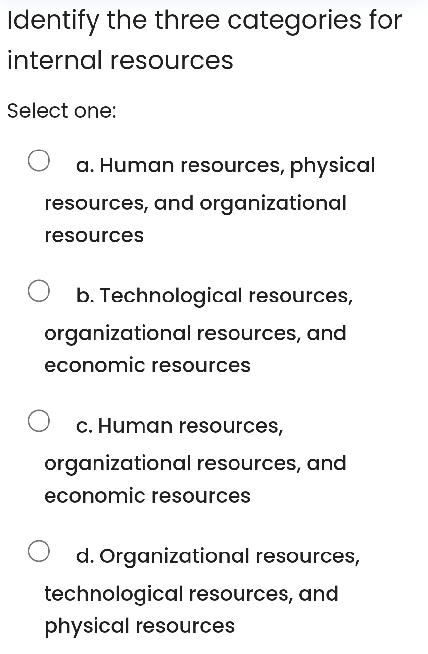  Identify the three categories for internal resources Select one: a. Human
