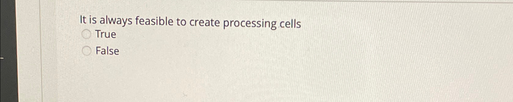  It is always feasible to create processing cells True False 