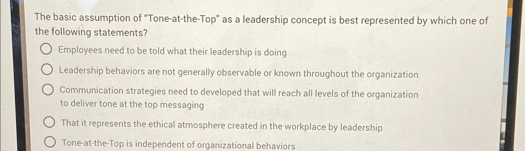  The basic assumption of "Tone-at-the-Top" as a leadership concept is best