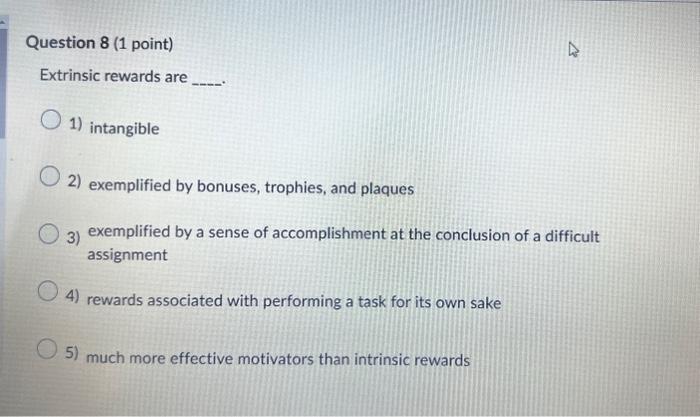  Question 8 (1 point) Extrinsic rewards are 1) intangible 2) exemplified