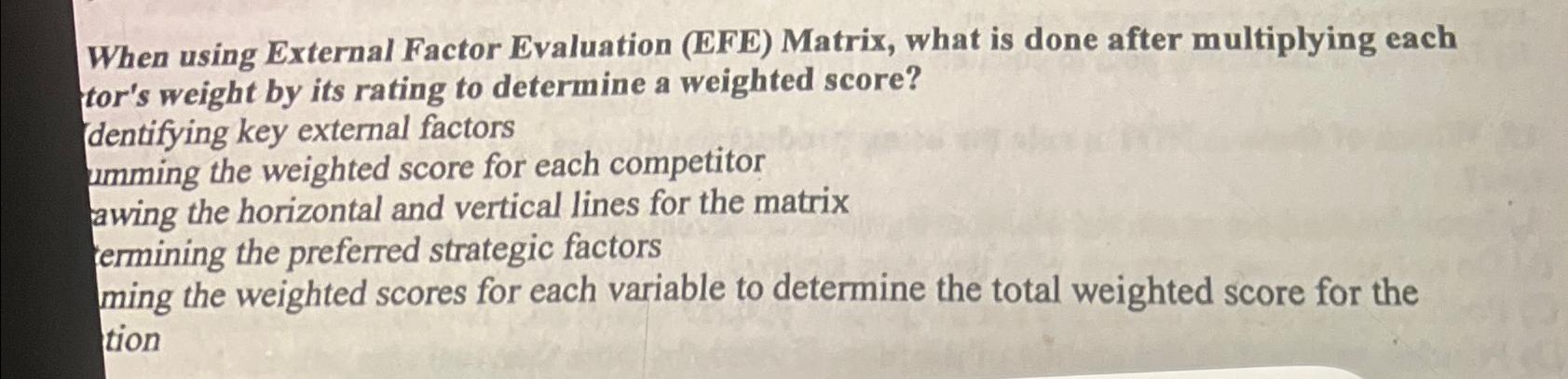  When using External Factor Evaluation (EFE) Matrix, what is done after