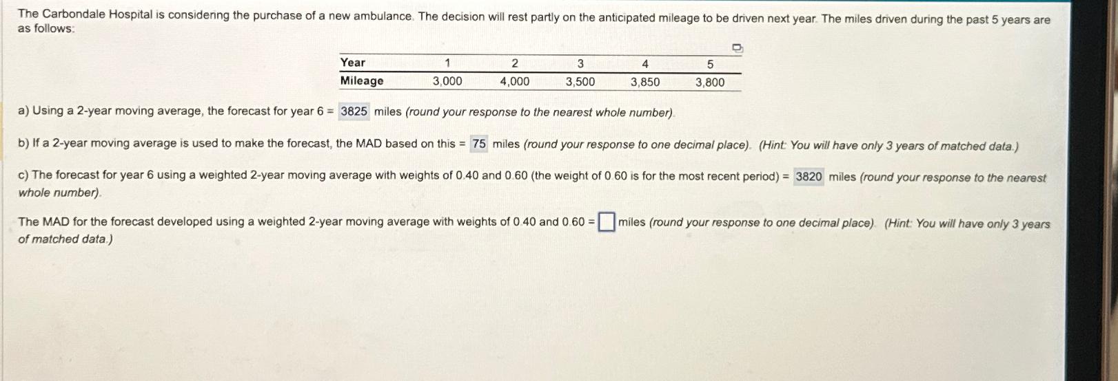  as follows: \table[[Year,1,2,3,4,5],[Mileage,3,000,4,000,3,500,3,850,3,800]] a) Using a 2-year moving average, the forecast
