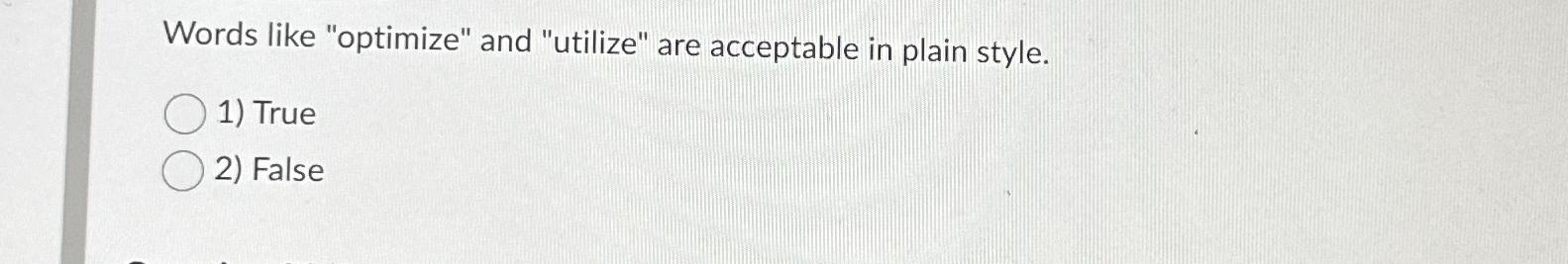  Words like "optimize" and "utilize" are acceptable in plain style. True