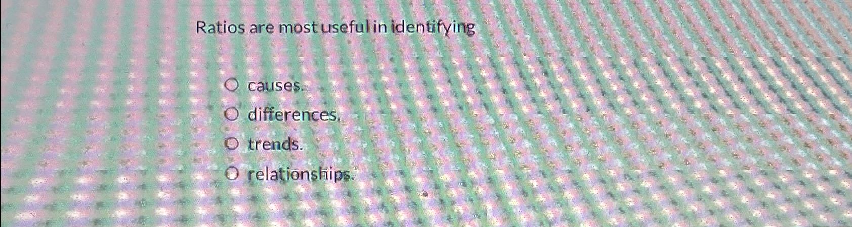  Ratios are most useful in identifying causes. differences. trends. relationships. 