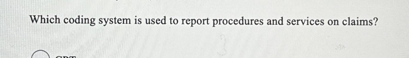  Which coding system is used to report procedures and services on