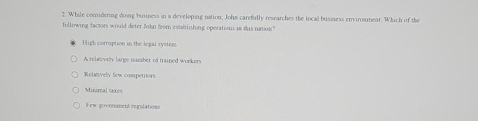  While considering doing business in a developing nation, John carefully researches