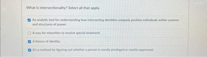  What is intersectionality? Select all that apply. An analytic tool for