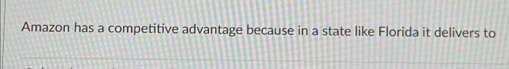  Amazon has a competitive advantage because in a state like Florida