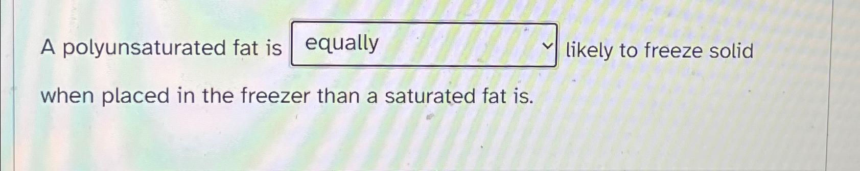  A polyunsaturated fat is , likely to freeze solid when placed