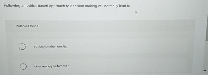  Following an ethics-based approach to decision making will normally lead to