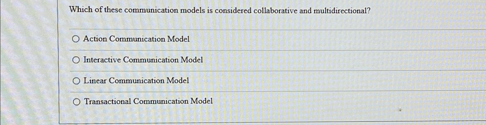  Which of these communication models is considered collaborative and multidirectional? Action