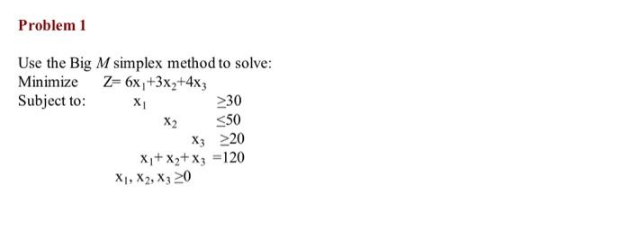  Problem 1 Use the Big M simplex method to solve: Minimize