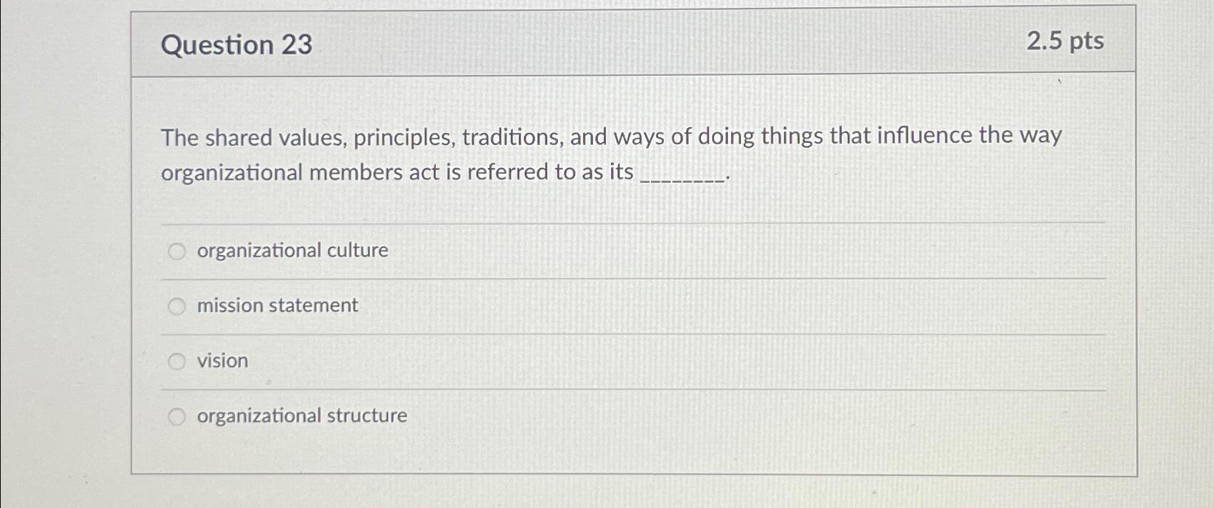  Question 23 2.5pts The shared values, principles, traditions, and ways of