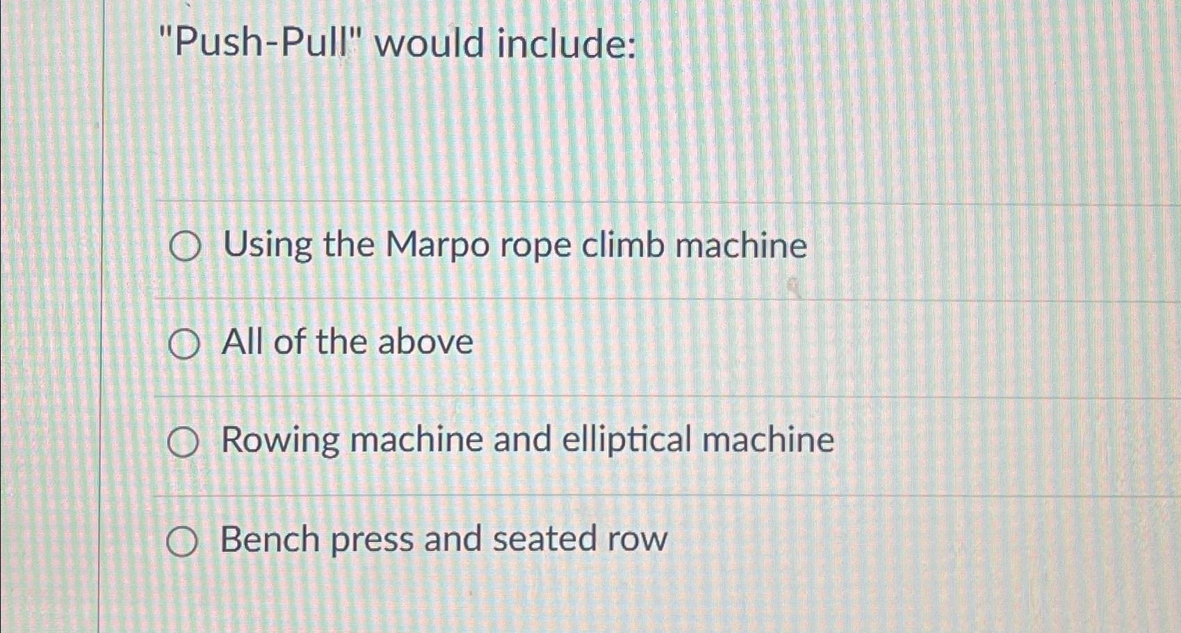  "Push-Pull" would include: Using the Marpo rope climb machine All of