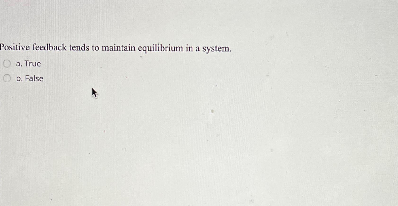  Positive feedback tends to maintain equilibrium in a system. a. True