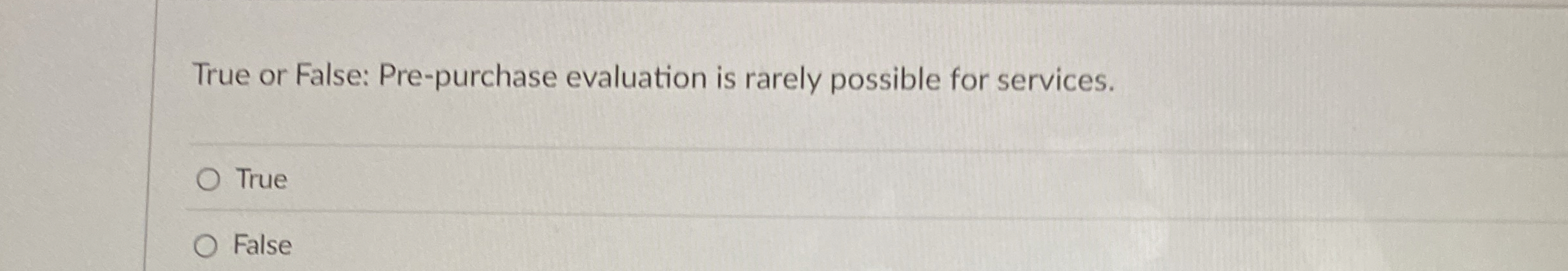  True or False: Pre-purchase evaluation is rarely possible for services. True
