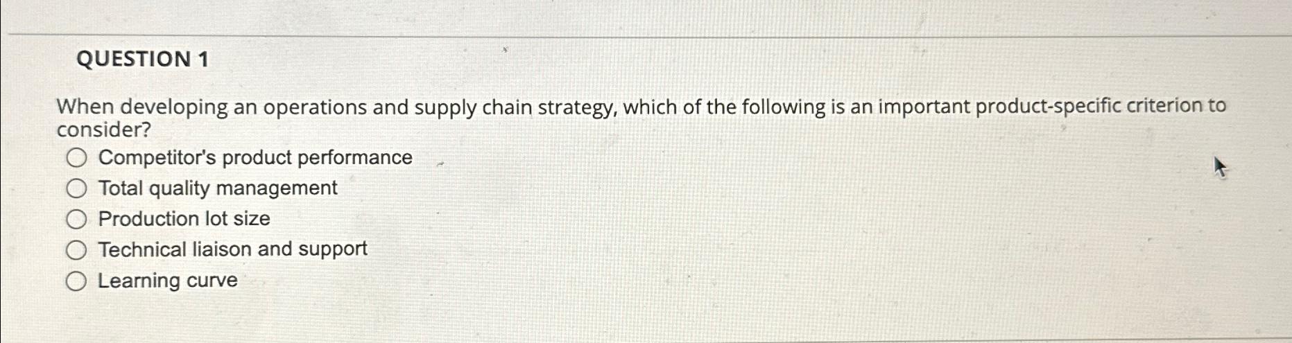  QUESTION 1 When developing an operations and supply chain strategy, which